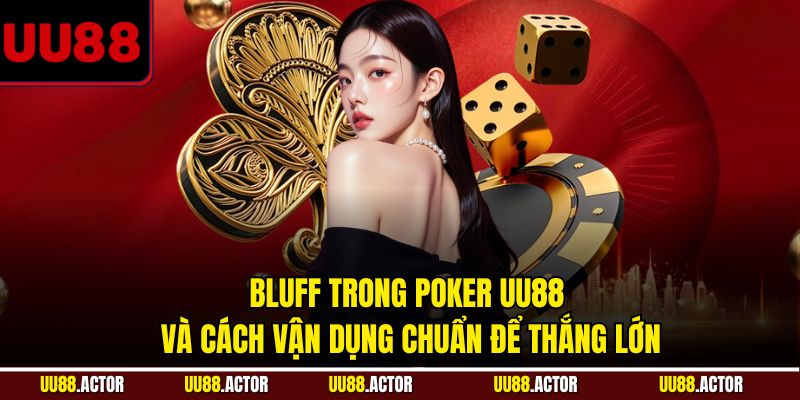 Bluff trong Poker UU88 và cách vận dụng chuẩn để thắng lớn