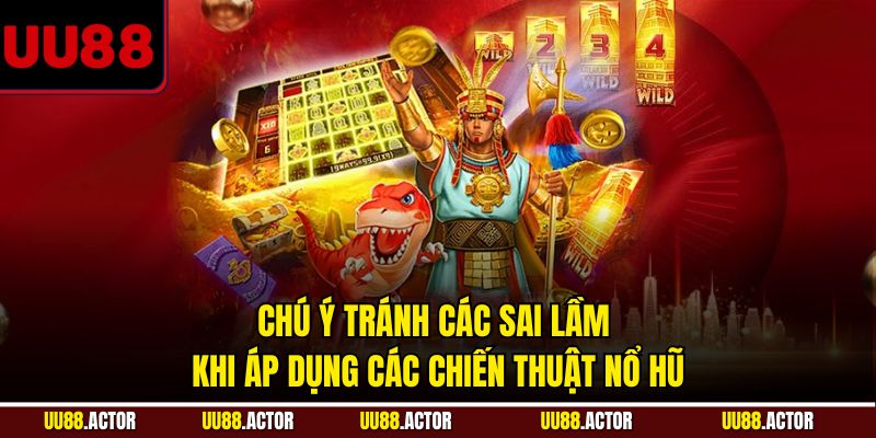 Chú ý tránh các sai lầm khi áp dụng các chiến thuật nổ hũ